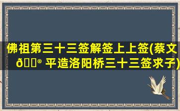 佛祖第三十三签解签上上签(蔡文 💮 平造洛阳桥三十三签求子)